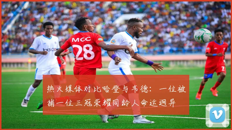 热火媒体对比哈登与韦德：一位被捕一位三冠荣耀同龄人命运迥异