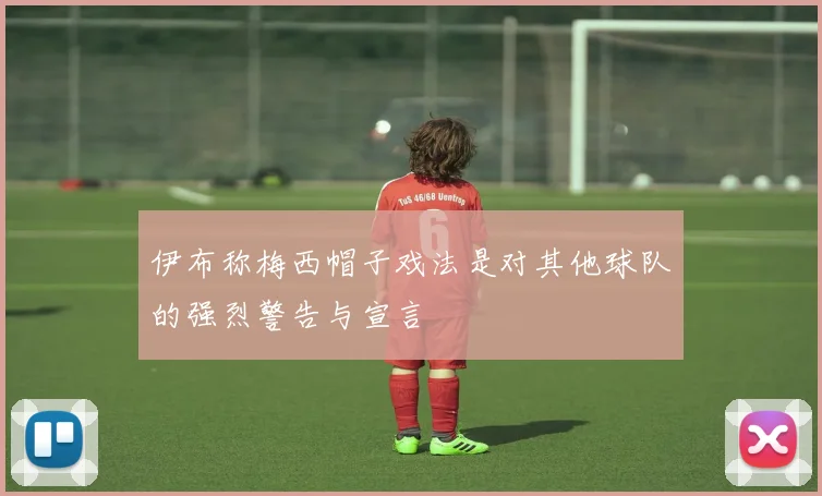 伊布称梅西帽子戏法是对其他球队的强烈警告与宣言