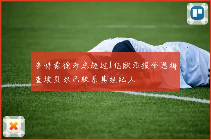 多特蒙德考虑超过1亿欧元报价恩梅查埃贝尔已联系其经纪人