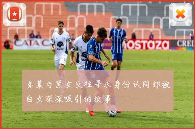 克莱与黑女交往寻求身份认同却被白女深深吸引的故事