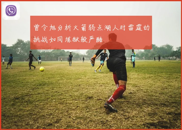 曾令旭分析火箭弱点湖人对雷霆的挑战如同炼狱般严酷