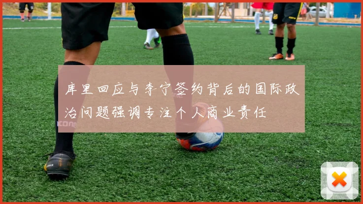 库里回应与李宁签约背后的国际政治问题强调专注个人商业责任